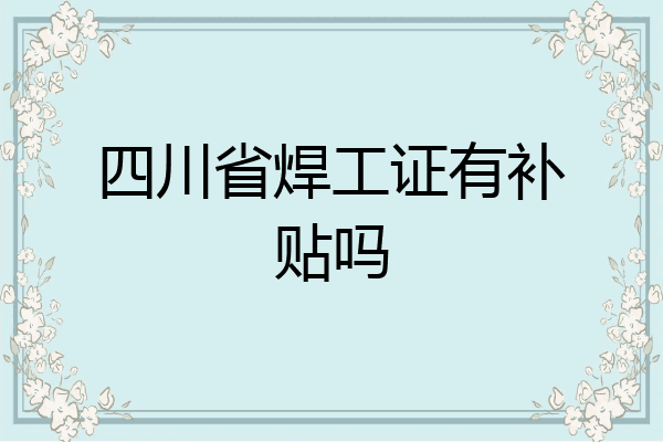 四川省焊工证有补贴吗