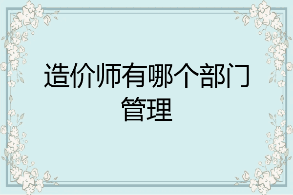 造价师有哪个部门管理