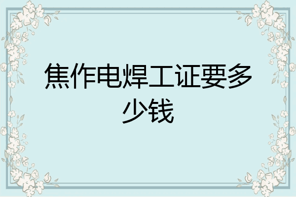 焦作电焊工证要多少钱