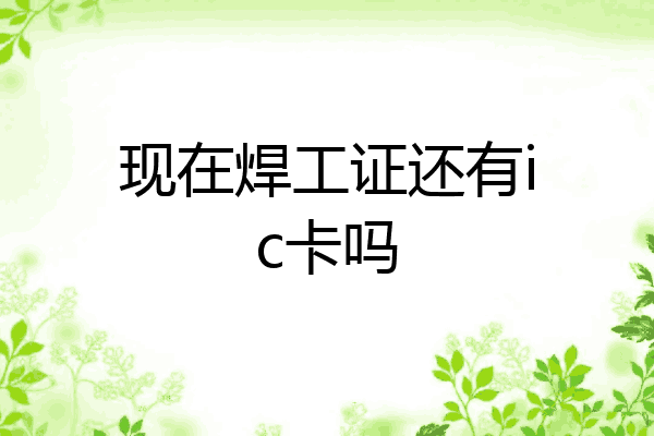 现在焊工证还有ic卡吗