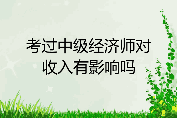 考过中级经济师对收入有影响吗