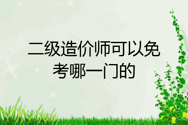 二级造价师可以免考哪一门的
