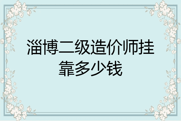 淄博二级造价师挂靠多少钱