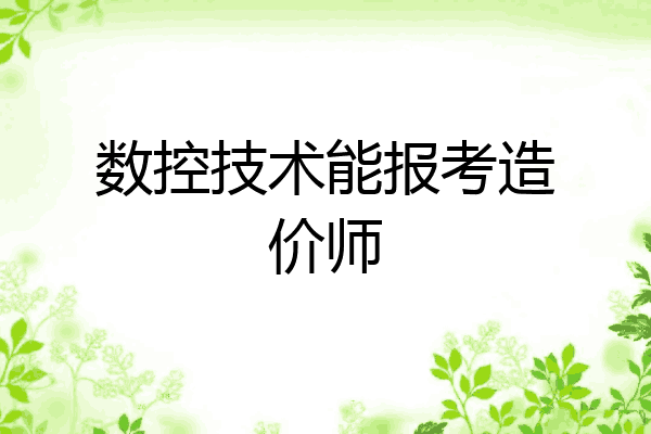 数控技术能报考造价师