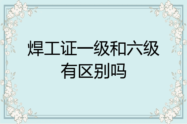 焊工证一级和六级有区别吗