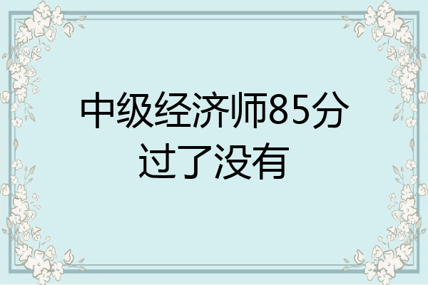 中级经济师85分过了没有
