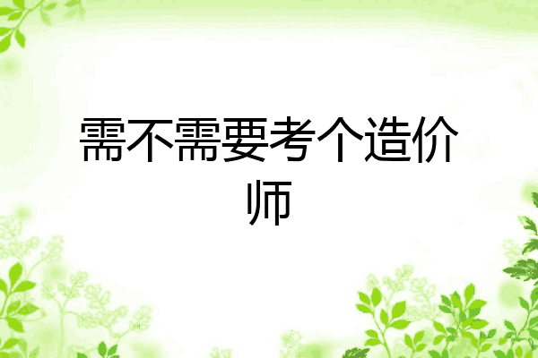 需不需要考个造价师