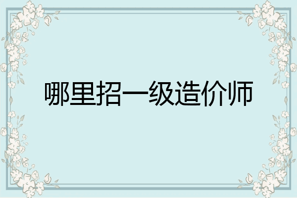 哪里招一级造价师