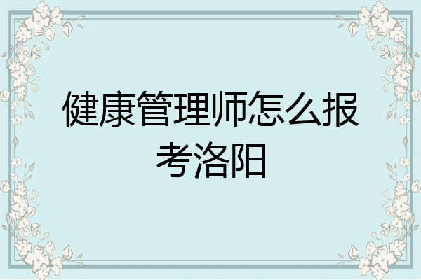 健康管理师怎么报考洛阳