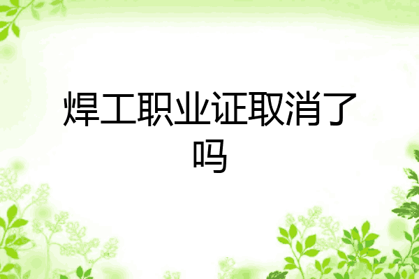 焊工职业证取消了吗