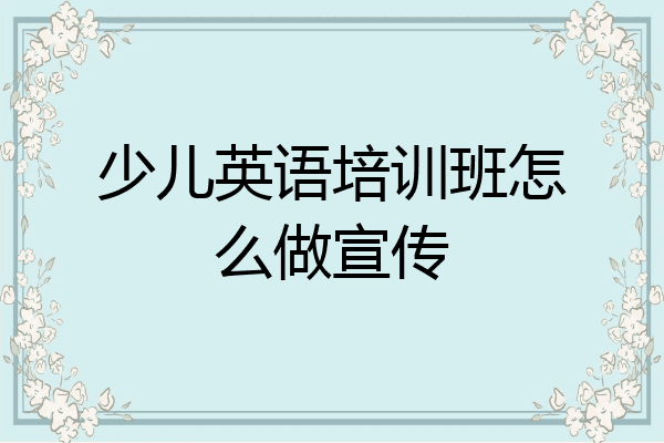 少儿英语培训班怎么做宣传