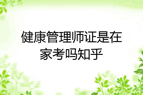 健康管理师证是在家考吗知乎