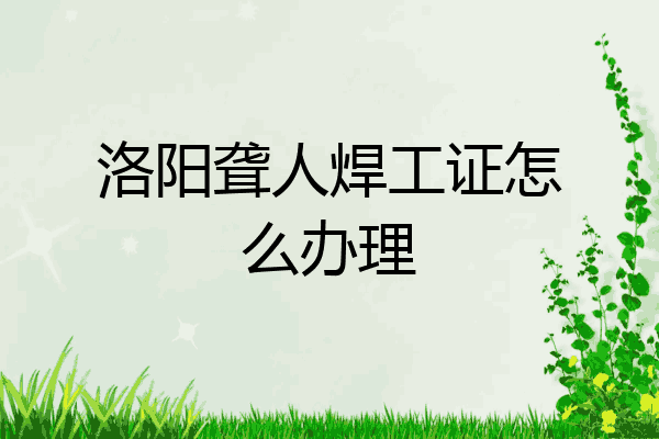 洛阳聋人焊工证怎么办理