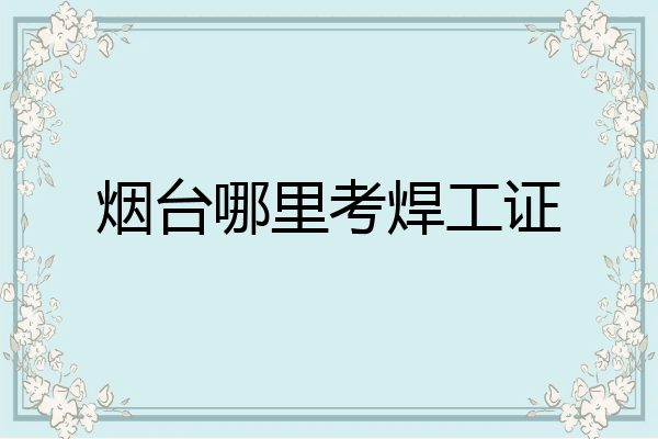 烟台哪里考焊工证