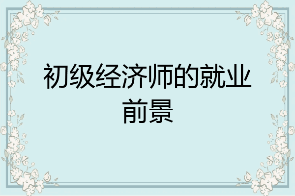 初级经济师的就业前景