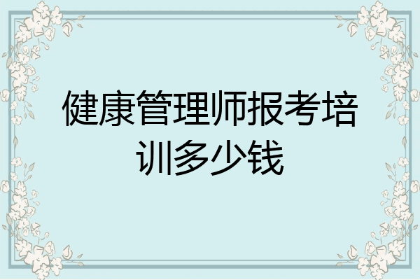健康管理师报考培训多少钱