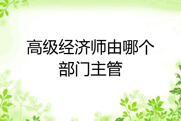 高级经济师由哪个部门主管