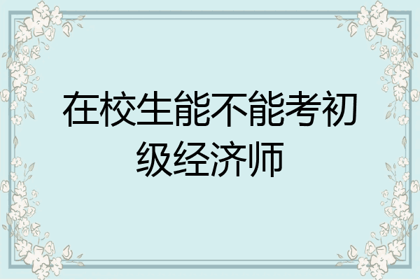 在校生能不能考初级经济师