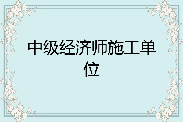 中级经济师施工单位