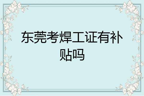 东莞考焊工证有补贴吗