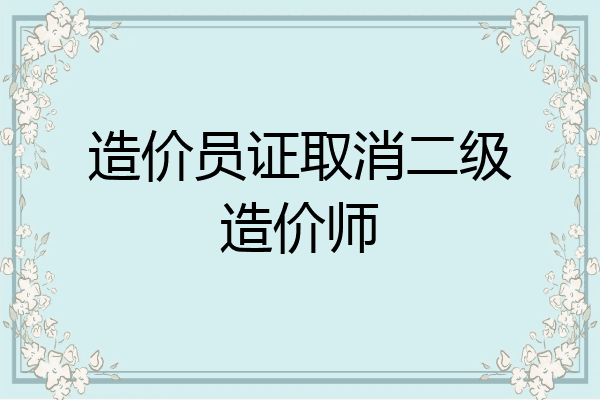 造价员证取消二级造价师