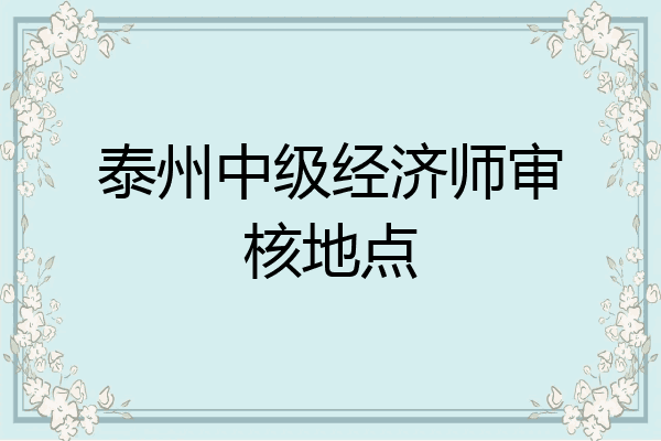 泰州中级经济师审核地点