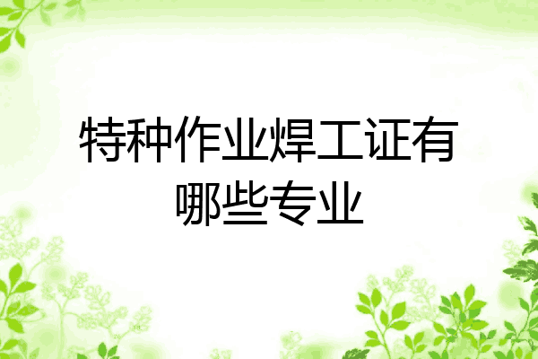 特种作业焊工证有哪些专业