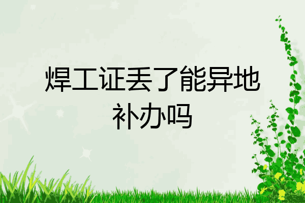 焊工证丢了能异地补办吗