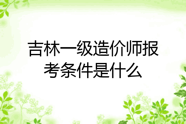 吉林一级造价师报考条件是什么