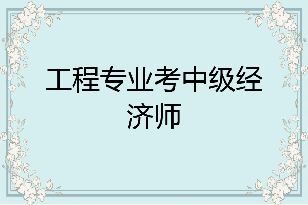工程专业考中级经济师