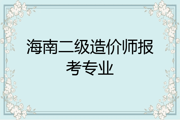 海南二级造价师报考专业