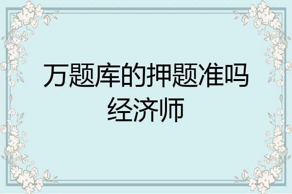 万题库的押题准吗经济师