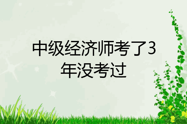 中级经济师考了3年没考过