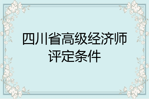 四川省高级经济师评定条件