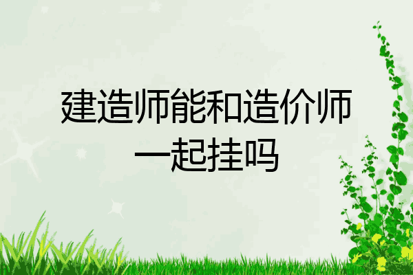 建造师能和造价师一起挂吗