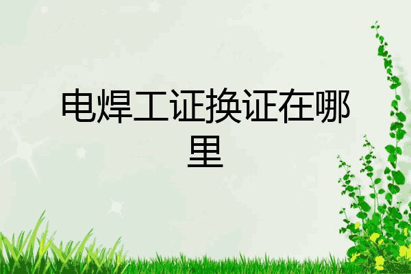 电焊工证换证在哪里