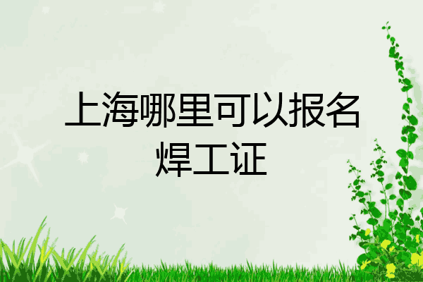 上海哪里可以报名焊工证