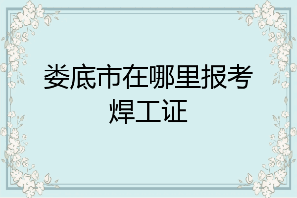 娄底市在哪里报考焊工证
