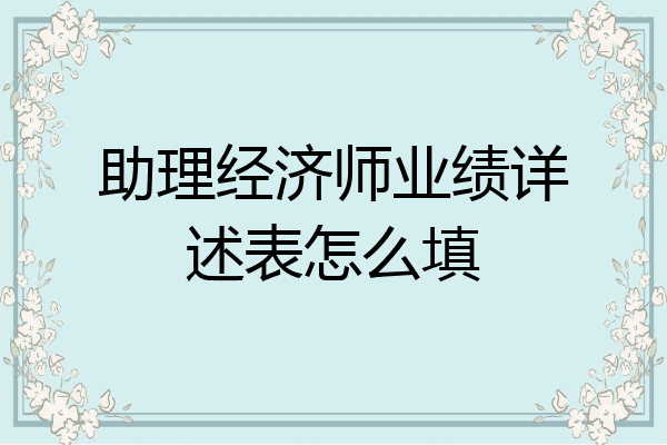助理经济师业绩详述表怎么填