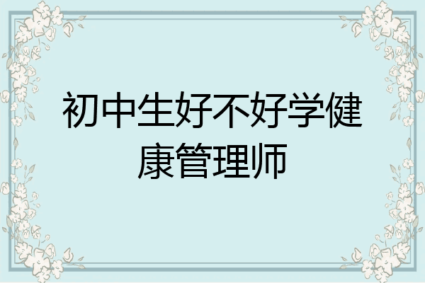 初中生好不好学健康管理师