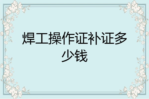 焊工操作证补证多少钱