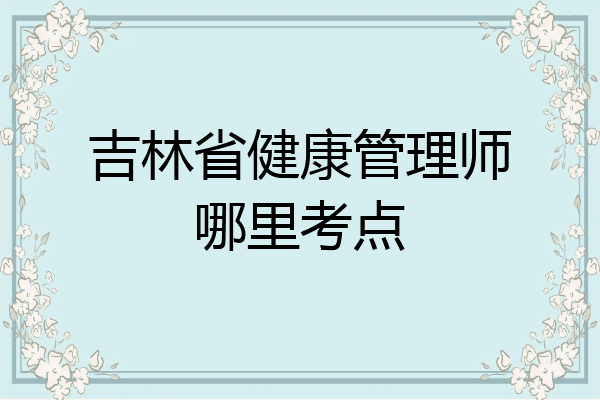 吉林省健康管理师哪里考点