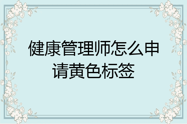 健康管理师怎么申请黄色标签