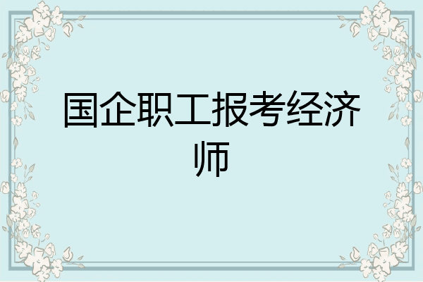 国企职工报考经济师