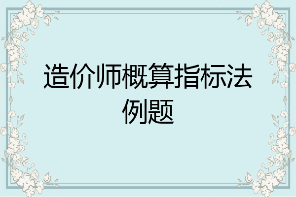造价师概算指标法例题