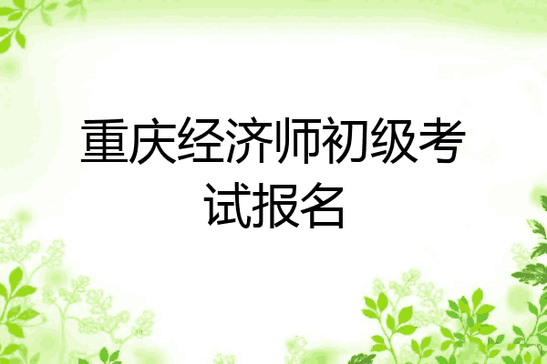 重庆经济师初级考试报名