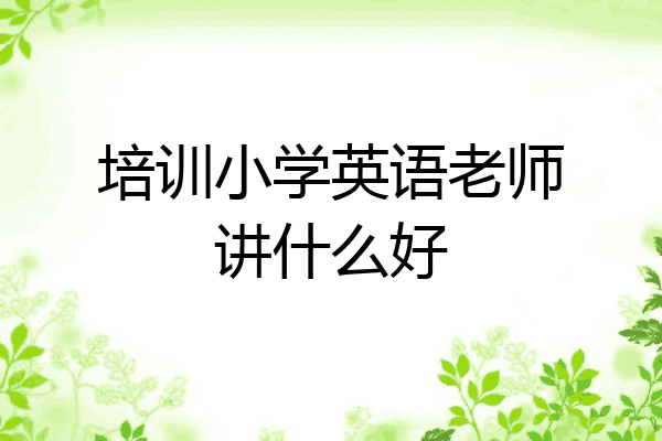 培训小学英语老师讲什么好