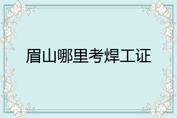 眉山哪里考焊工证