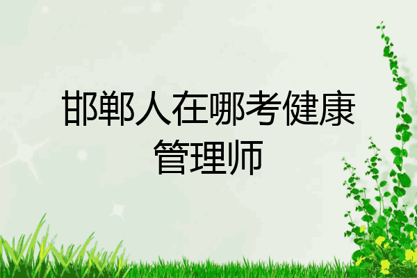 邯郸人在哪考健康管理师