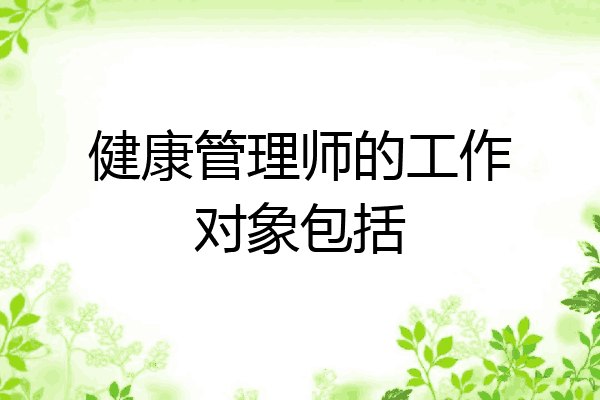 健康管理师的工作对象包括